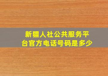 新疆人社公共服务平台官方电话号码是多少