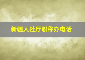 新疆人社厅职称办电话