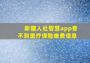 新疆人社智慧app查不到医疗保险缴费信息