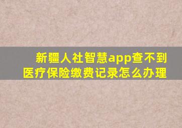 新疆人社智慧app查不到医疗保险缴费记录怎么办理