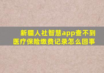 新疆人社智慧app查不到医疗保险缴费记录怎么回事