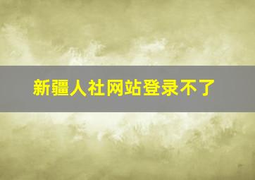 新疆人社网站登录不了