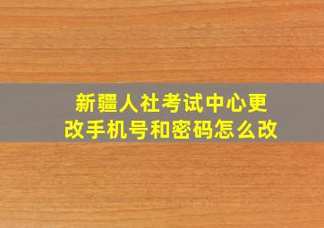 新疆人社考试中心更改手机号和密码怎么改