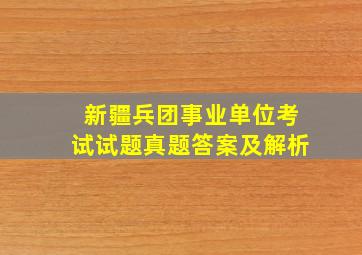 新疆兵团事业单位考试试题真题答案及解析