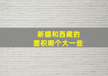 新疆和西藏的面积哪个大一些