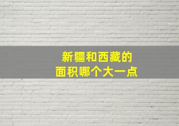 新疆和西藏的面积哪个大一点