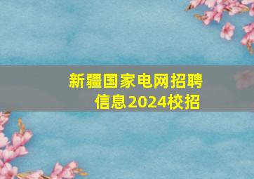 新疆国家电网招聘信息2024校招