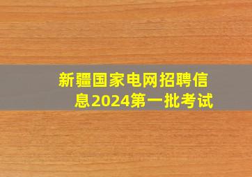 新疆国家电网招聘信息2024第一批考试