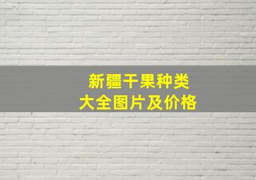 新疆干果种类大全图片及价格