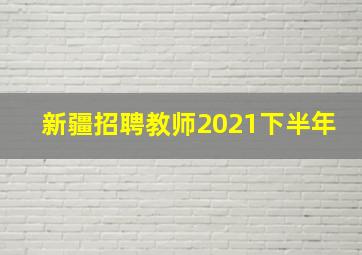 新疆招聘教师2021下半年