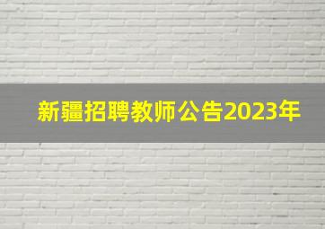 新疆招聘教师公告2023年