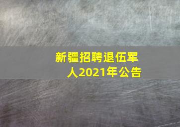 新疆招聘退伍军人2021年公告