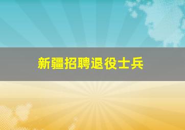 新疆招聘退役士兵