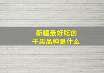 新疆最好吃的干果品种是什么