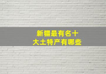 新疆最有名十大土特产有哪些