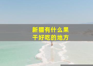 新疆有什么果干好吃的地方