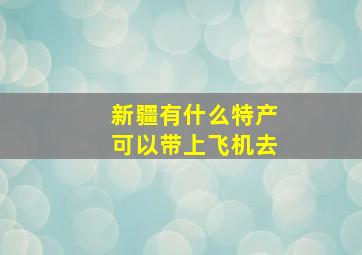 新疆有什么特产可以带上飞机去