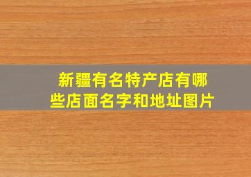 新疆有名特产店有哪些店面名字和地址图片