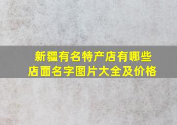 新疆有名特产店有哪些店面名字图片大全及价格