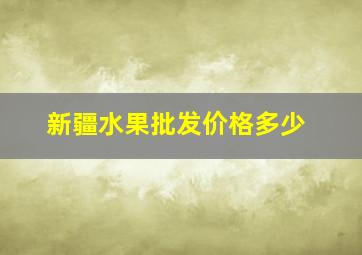 新疆水果批发价格多少