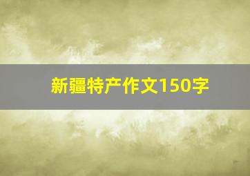 新疆特产作文150字