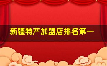 新疆特产加盟店排名第一