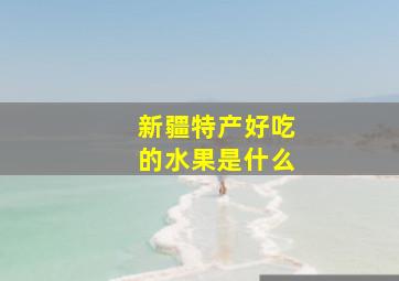 新疆特产好吃的水果是什么