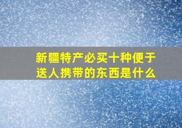 新疆特产必买十种便于送人携带的东西是什么