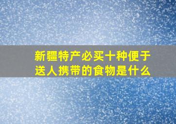 新疆特产必买十种便于送人携带的食物是什么