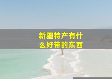 新疆特产有什么好带的东西