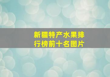 新疆特产水果排行榜前十名图片