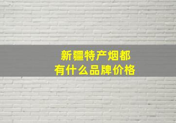 新疆特产烟都有什么品牌价格