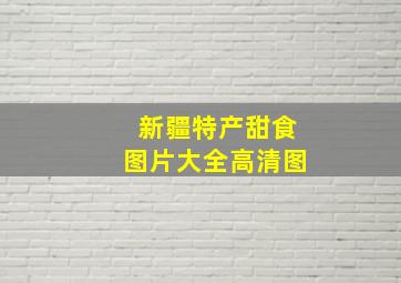 新疆特产甜食图片大全高清图