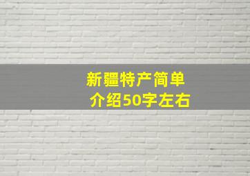 新疆特产简单介绍50字左右