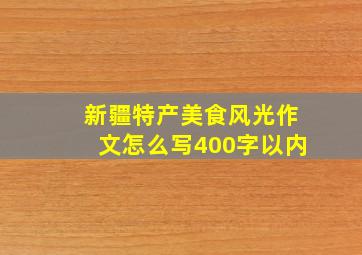 新疆特产美食风光作文怎么写400字以内