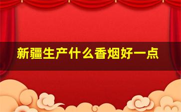 新疆生产什么香烟好一点