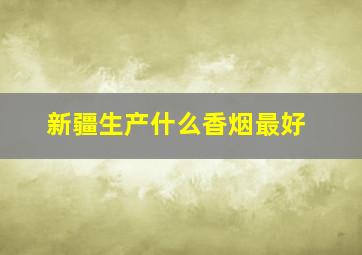 新疆生产什么香烟最好