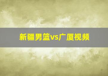 新疆男篮vs广厦视频