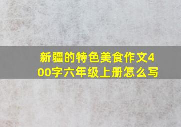 新疆的特色美食作文400字六年级上册怎么写