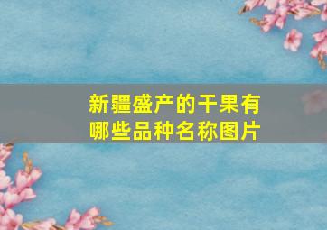 新疆盛产的干果有哪些品种名称图片