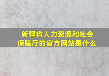 新疆省人力资源和社会保障厅的官方网站是什么