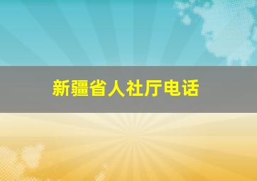 新疆省人社厅电话