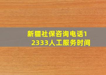 新疆社保咨询电话12333人工服务时间