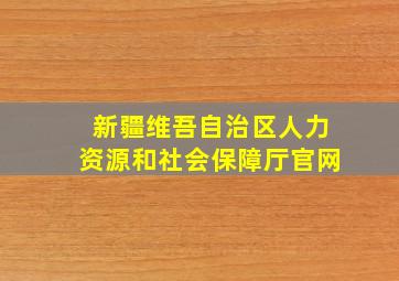 新疆维吾自治区人力资源和社会保障厅官网