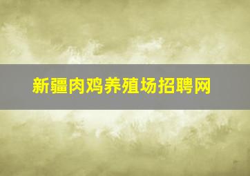 新疆肉鸡养殖场招聘网