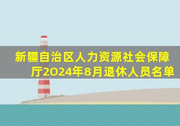 新疆自治区人力资源社会保障厅2O24年8月退休人员名单