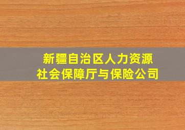 新疆自治区人力资源社会保障厅与保险公司