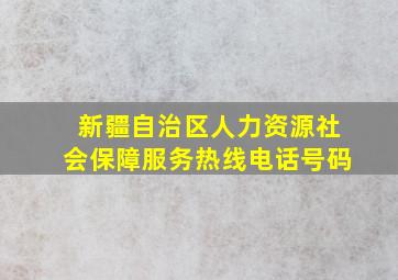 新疆自治区人力资源社会保障服务热线电话号码