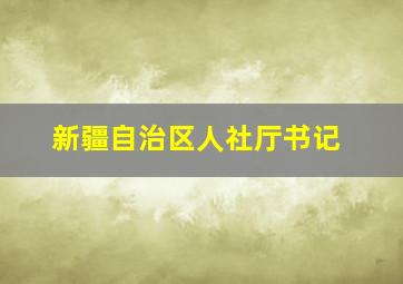 新疆自治区人社厅书记