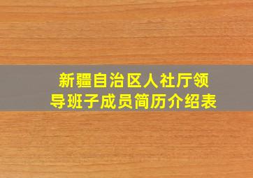 新疆自治区人社厅领导班子成员简历介绍表